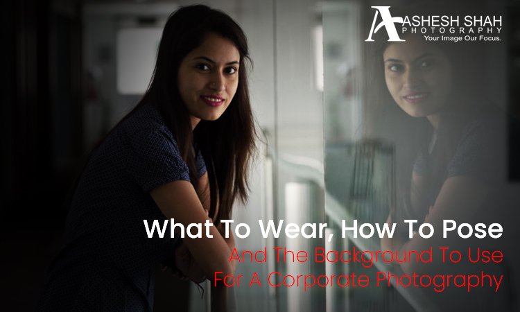 What To Wear, How To Pose, And The Background To Use For A Corporate Photography