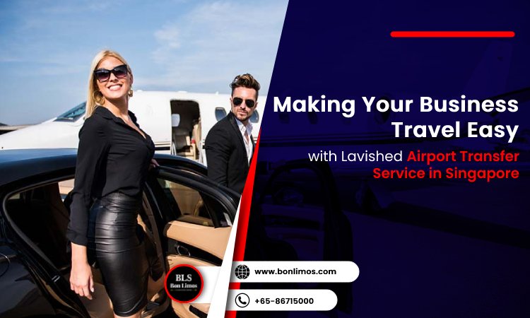 Making Your Business Travel Easy with Lavished Airport Transfer Service in Singapore