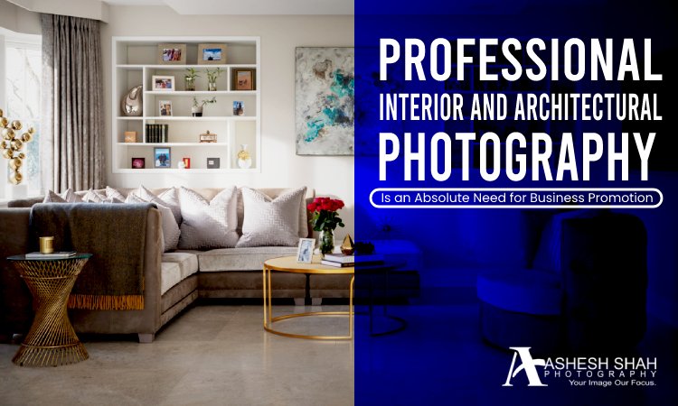Professional Interior and Architectural Photography Is an Absolute Need for Business Promotion